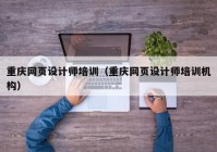 重庆网页设计师培训（重庆网页设计师培训机构）